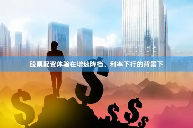 股票配资体验在增速降档、利率下行的背景下