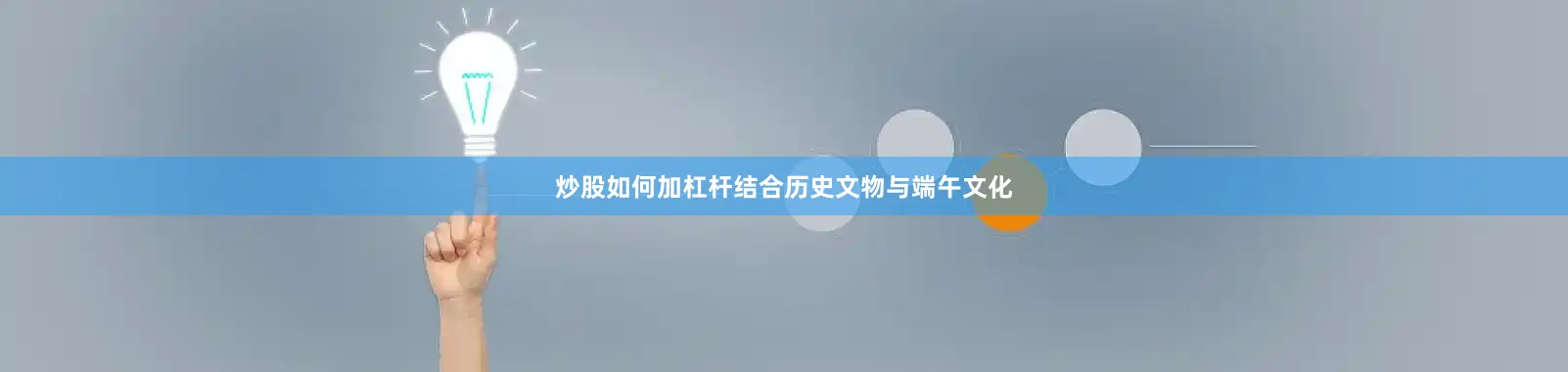 炒股如何加杠杆结合历史文物与端午文化