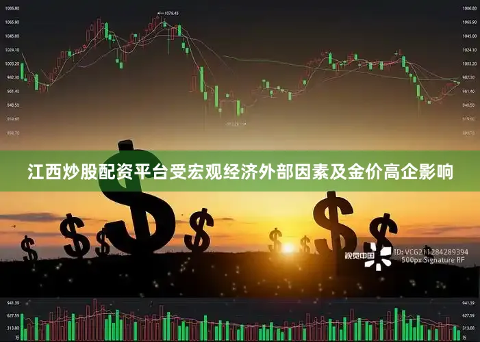 江西炒股配资平台受宏观经济外部因素及金价高企影响