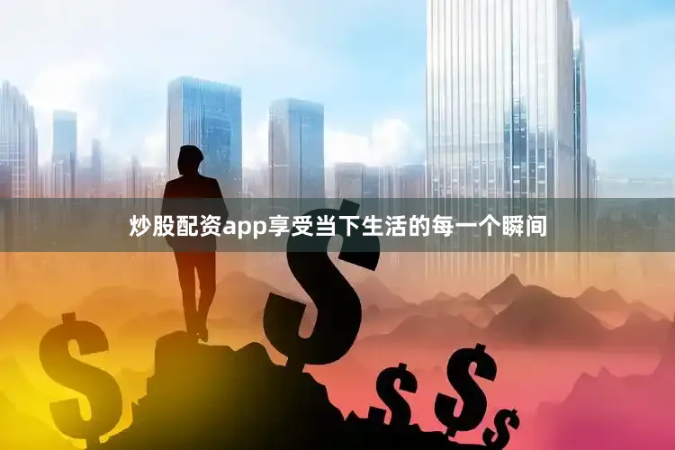 炒股配资app享受当下生活的每一个瞬间