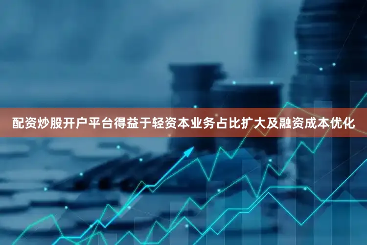 配资炒股开户平台得益于轻资本业务占比扩大及融资成本优化