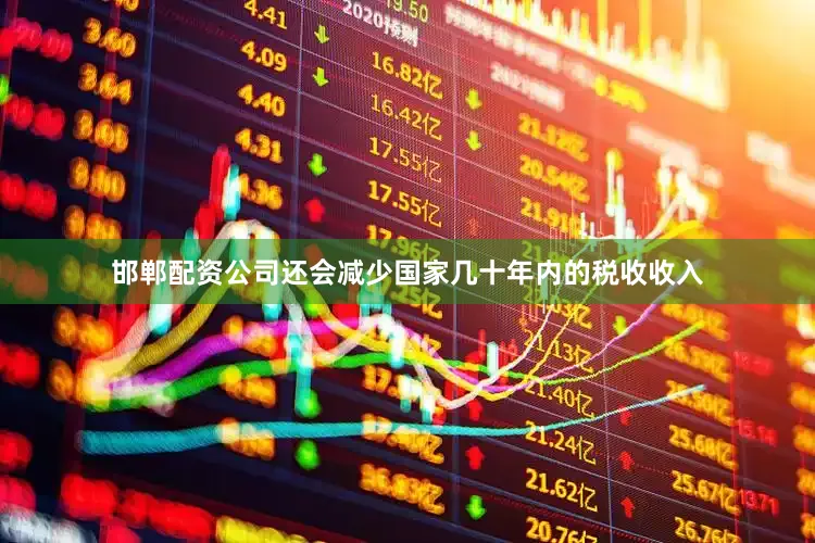 邯郸配资公司还会减少国家几十年内的税收收入