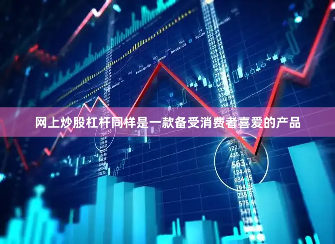 网上炒股杠杆同样是一款备受消费者喜爱的产品