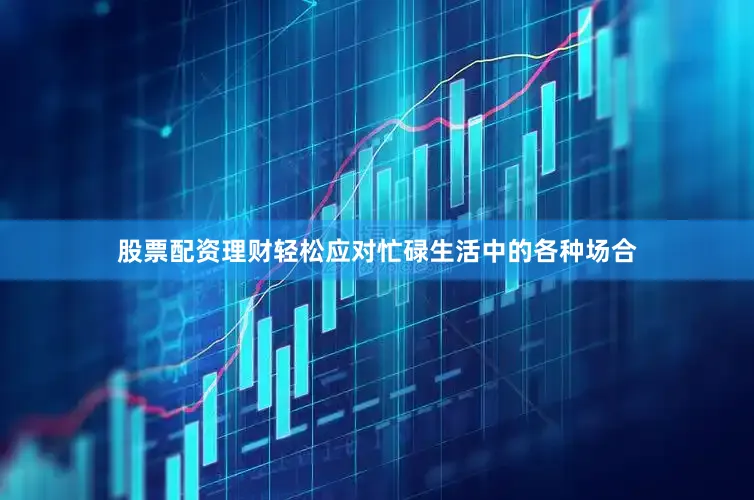 股票配资理财轻松应对忙碌生活中的各种场合