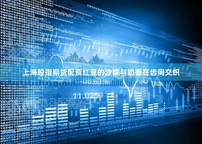 上海股指期货配资红豆的沙糯与奶香在齿间交织