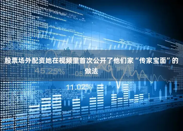 股票场外配资她在视频里首次公开了他们家“传家宝面”的做法