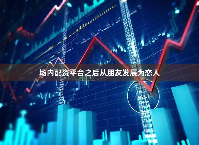 场内配资平台之后从朋友发展为恋人