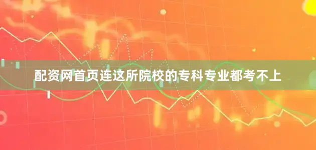 配资网首页连这所院校的专科专业都考不上