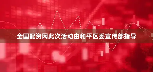 全国配资网此次活动由和平区委宣传部指导