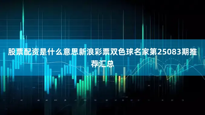 股票配资是什么意思新浪彩票双色球名家第25083期推荐汇总